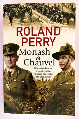 Monash and Chauvel How Australia&#39;s Two Greatest Generals Changed the Course of the World History by Roland Perry