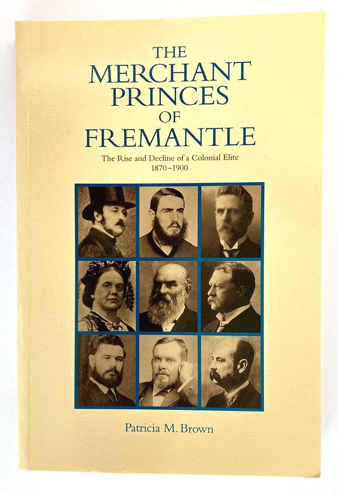 The Merchant Princes of Fremantle: The Rise and Decline of a Colonial Elite, 1870-1900 by Patricia M Brown