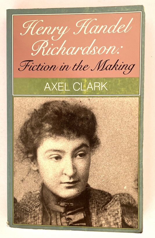 Henry Handel Richardson: Fiction in the Making by Axel Clark