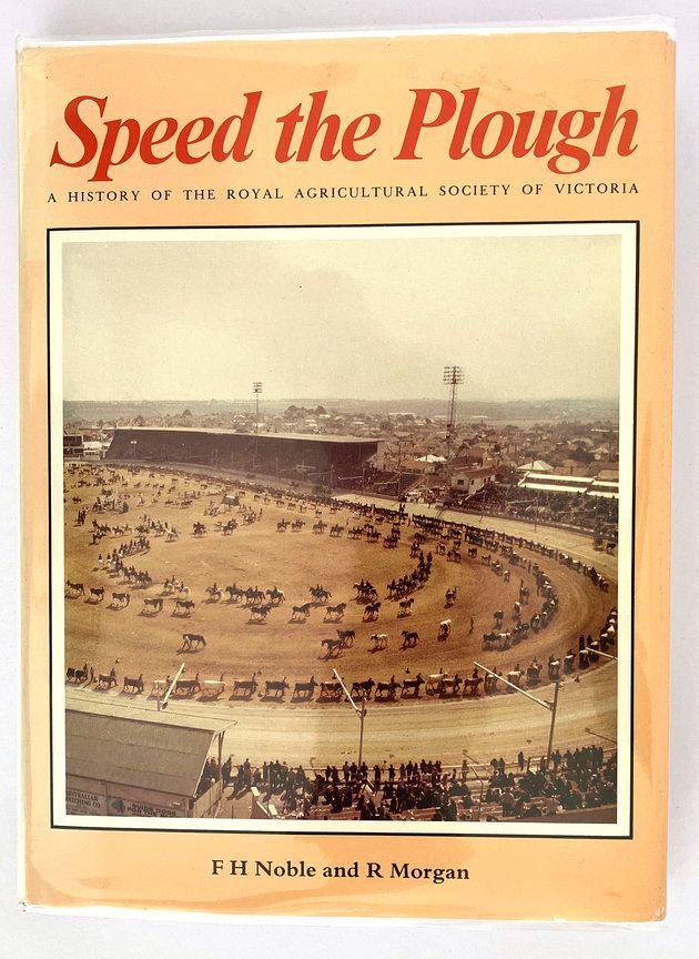 Speed the Plough: A History of the Royal Agricultural Society of Victoria and its Role in Developing Agriculture in Victoria by F H Noble and R Morgan