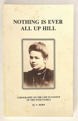 Nothing is Ever All Up Hill: A Biography on the Life in Nannup of the Wyss Family by Violet Horn