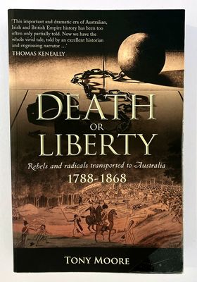 Death or Liberty: Rebels and Radicals Transported to Australia 1788-1868 by Tony Moore