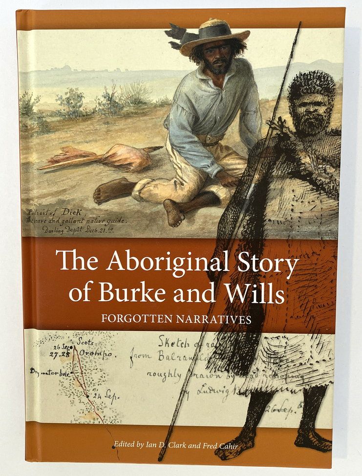 The Aboriginal Story of Burke and Wills: Forgotten Narratives edited by Ian D Clark and Fred Cahir