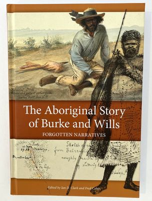 The Aboriginal Story of Burke and Wills: Forgotten Narratives edited by Ian D Clark and Fred Cahir