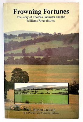 Frowning Fortunes: The Story of Thomas Bannister and the Williams River District by J L Burton Jackson with Bill Petchell and Malcolm Higham