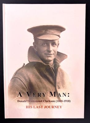 A Very Man: His Last Journey: The Wartime Letters and Poems of  Donald Drummond Clarkson 1880 - 1918 compiled and edited by Gresley Clarkson