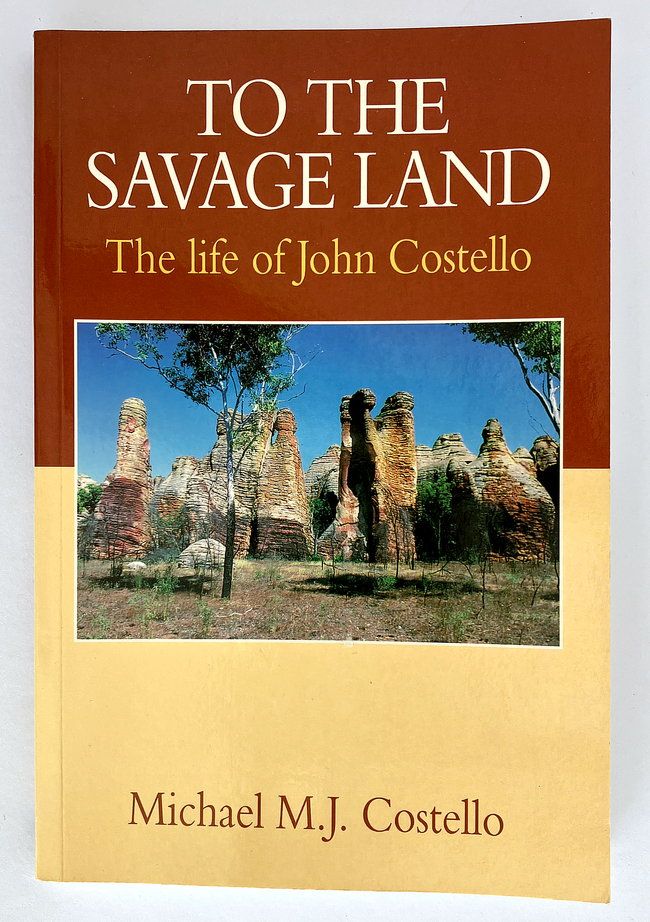 To the Savage Land: The Life of John Costello: Being the Adventures of a Pioneer, Pastoralist and Explorer in Queensland and the Northern Territory by Michael M J Costello