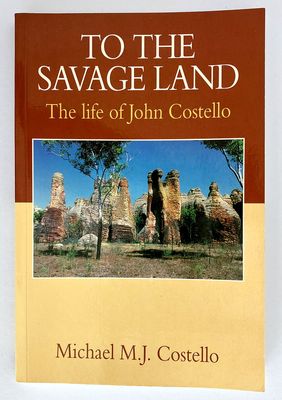To the Savage Land: The Life of John Costello: Being the Adventures of a Pioneer, Pastoralist and Explorer in Queensland and the Northern Territory by Michael M J Costello