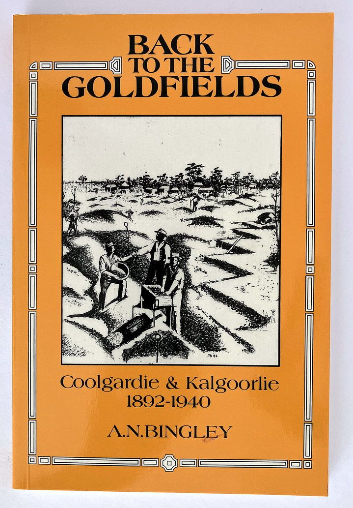 Back to the Goldfields: Coolgardie and Kalgoorlie 1892 to 1940 by A N Bingley