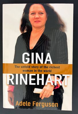Gina Rinehart: The Untold Story of the Richest Person in Australian History by Adele Ferguson