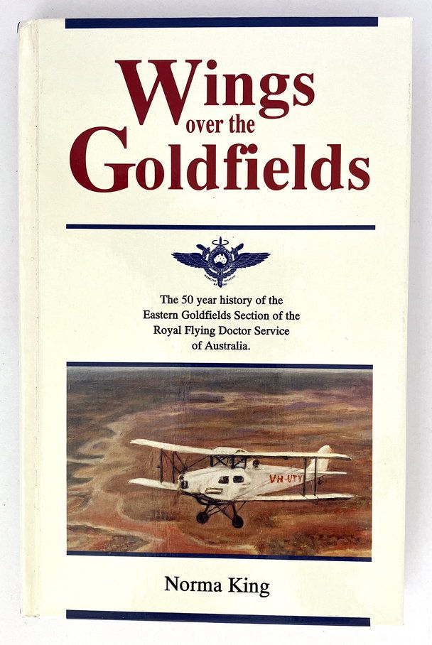Wings Over the Goldfields: The 50-Year History of the Eastern Goldfields Section of the Royal Flying Doctor Service of Australia by Norma King