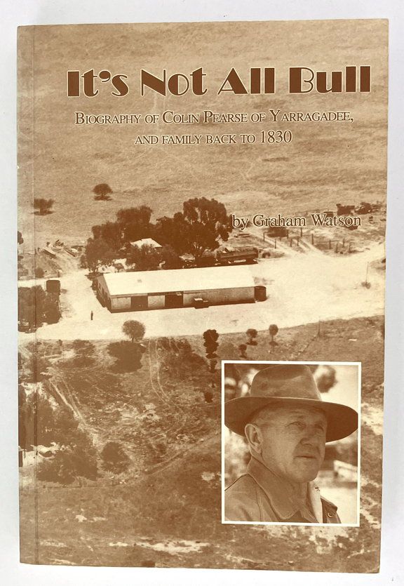 It&#39;s Not All Bull: Biography of Colin Pearse of Yarragadee, and Family Back to 1830 by Graham Watson and William Colin Kennedy Pearse