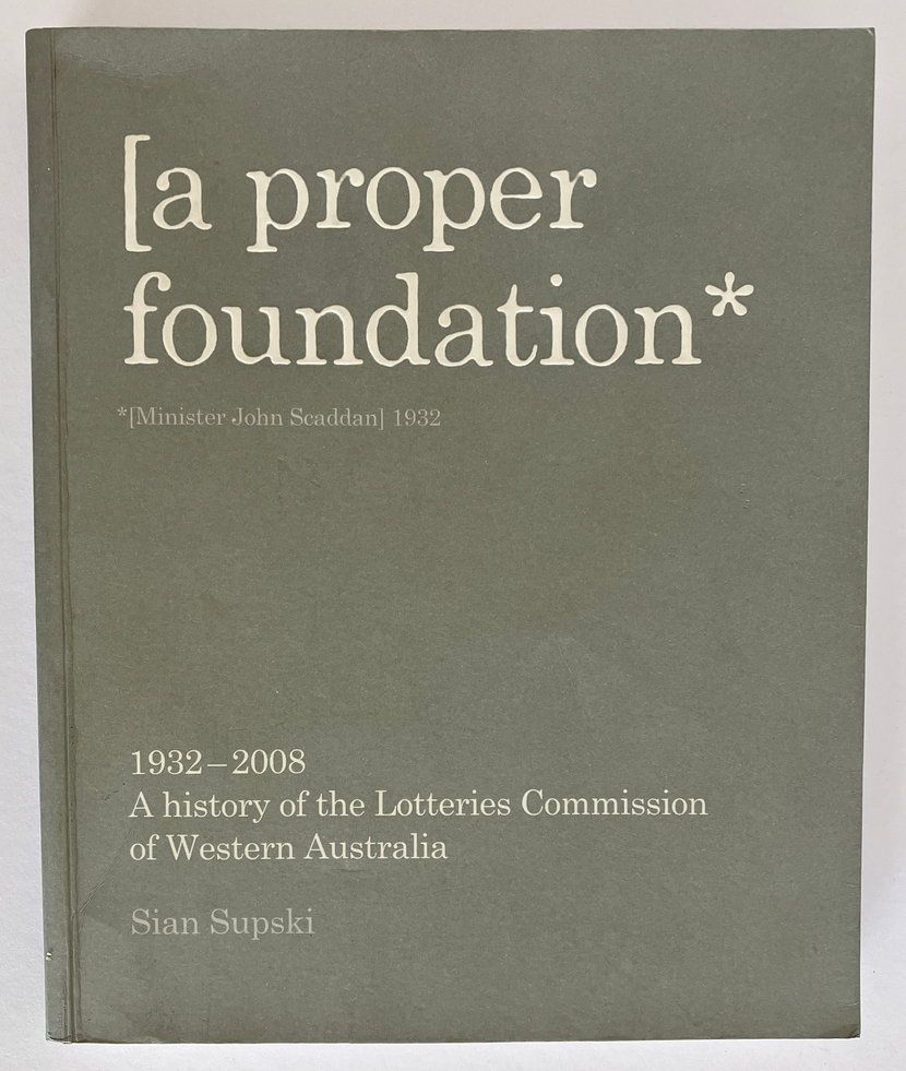 A Proper Foundation: A History of the Lotteries Commission of Western Australia 1932–2008 by Sian Supski
