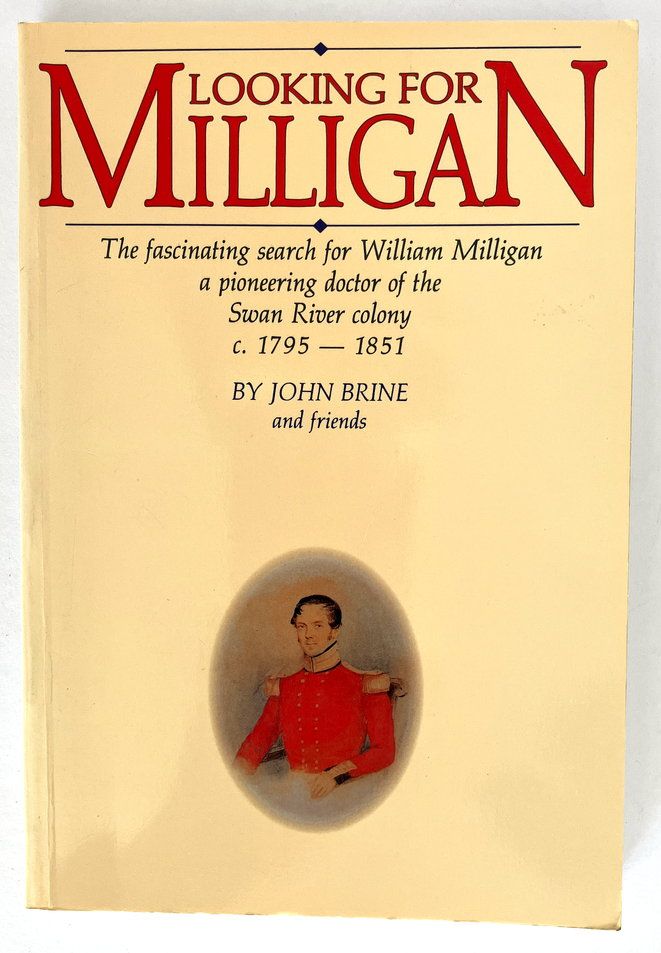 Looking for Milligan: The Fascinating Search for William Milligan, a Pioneering Doctor of the Swan River Colony c.1795-1851 by John Brine