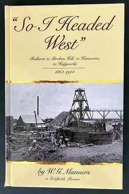 So I headed West: Ballarat to Broken Hill, to Kanowna, to Kalgoorlie, 1863-1924 by W G Manners