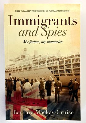 Immigrants and Spies: My Father, My Memories: Noel W Lamidey and the Birth of Australian Migration by Barbara Mackay-Cruise