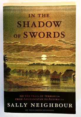 In the Shadow of Swords: On the Trail of Terrorism from Afghanistan to Australia by Sally Neighbour