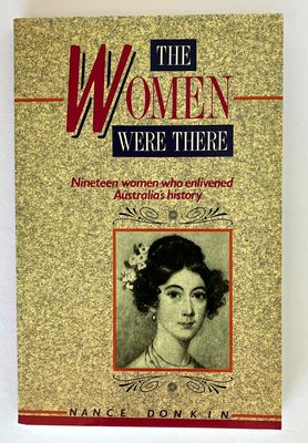 The Women Were There: Nineteen Women Who Enlivened Australia&#39;s History by Nance Donkin