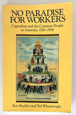 No Paradise for Workers: Capitalism and the Common People in Australia, 1788-1914 by Ken Buckley and Ted Wheelwright