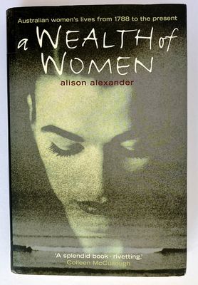 A Wealth of Women: Australian Women&#39;s Lives From 1788 to the Present by Alison Alexander with Prue Torney-Parlicki