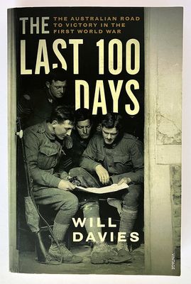 The Last 100 Days: The Australian Road to Victory in the First World War by Will Davies