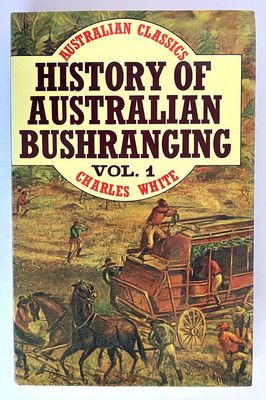 History of Australian Bushranging: Volume 1 (Australian Classics) by Charles White