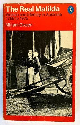 The Real Matilda: Woman and Identity in Australia, 1788-1975 by Miriam Dixson