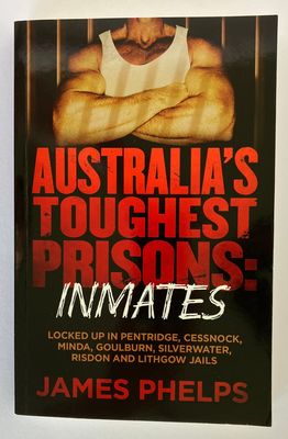 Australia&#39;s Toughest Prisons Inmates: Locked Up in Pentridge, Cessnock, Minda, Goulburn, Silverwater, Risdon and Lithgow Jails by James Phelps