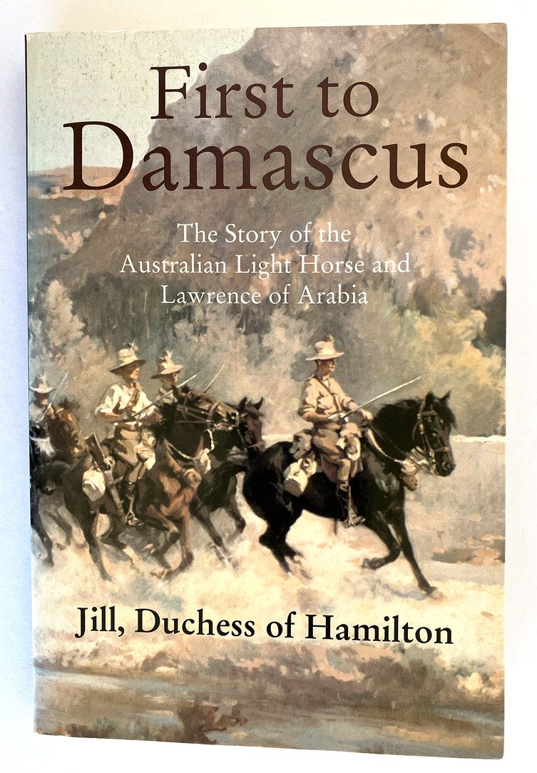 First to Damascus: The Story of the Australian Light Horse and Lawrence of Arabia by Jill, Duchess of Hamilton