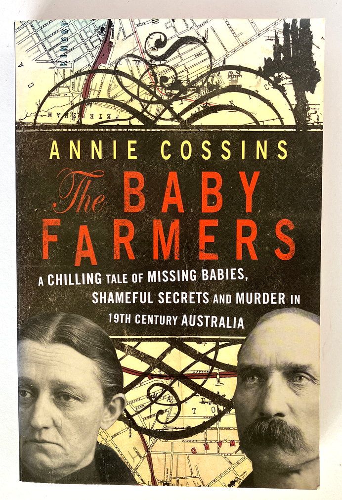 The Baby Farmers: A Chilling Tale of Missing Babies, Shameful Secrets and Murder in 19th Century Australia by Annie Cossins