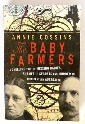 The Baby Farmers: A Chilling Tale of Missing Babies, Shameful Secrets and Murder in 19th Century Australia by Annie Cossins