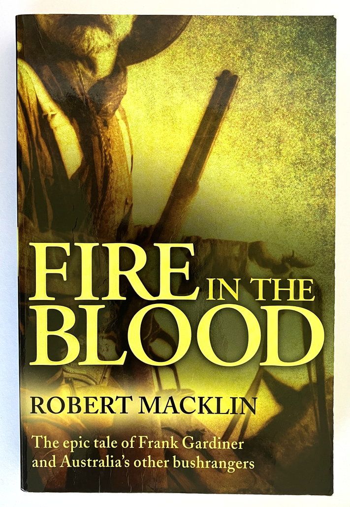 Fire in the Blood: The Epic Tale of Frank Gardiner and Australia&#39;s Other Bushrangers by Robert Macklin