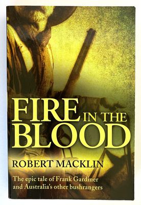 Fire in the Blood: The Epic Tale of Frank Gardiner and Australia&#39;s Other Bushrangers by Robert Macklin