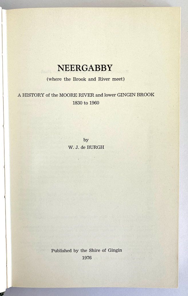 Neergabby (Where the Brook and River Meet): A History of the Moore River and Lower Gingin Brook 1830 to 1960 by W J de Burgh