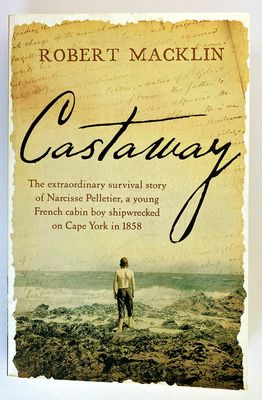 Castaway: The Extraordinary Survival Story of Narcisse Pelletier, a Young French Cabin Boy Shipwrecked on Cape York in 1858