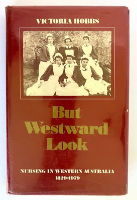 But Westward Look: Nursing in Western Australia 1829 – 1979 by Victoria Hobbs
