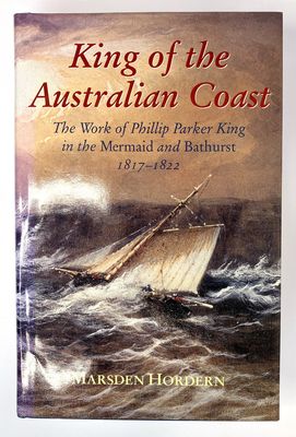 King of the Australian Coast: The Work of Phillip Parker King in the Mermaid and Bathurst 1817-1822 by Marsden Horden