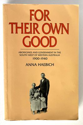 For Their Own Good: Aborigines and Government in the South West of Western Australia, 1900-1940 by Anna Haebich