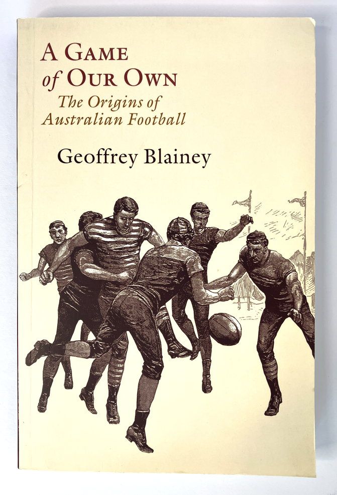 A Game of Our Own: The Origins of Australian Football by Geoffrey Blainey