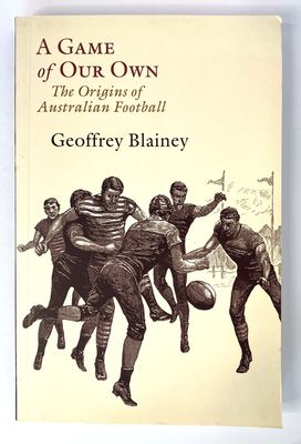 A Game of Our Own: The Origins of Australian Football by Geoffrey Blainey