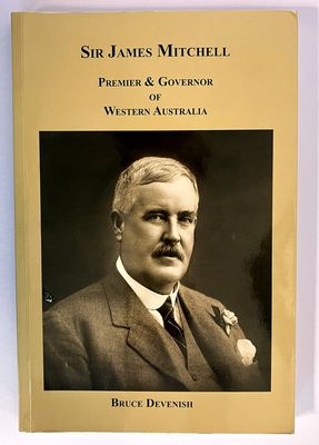 Sir James Mitchell: Premier &amp; Governor of Western Australia by Bruce Devenish