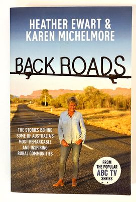Back Roads: The Stories Behind Some of Australia&#39;s Most Remarkable and Inspiring Rural Communities by Heather Ewart and Karen Michelmore