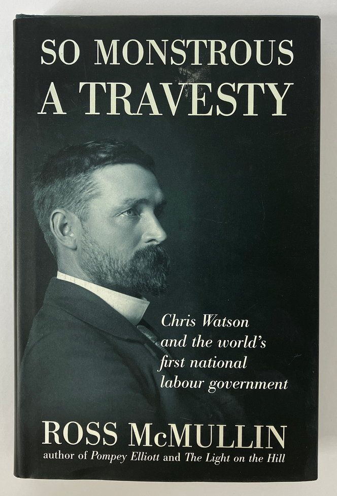So Monstrous a Travesty: Chris Watson and the World&#39;s First National Labor Government by Ross McMullin