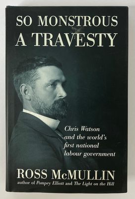 So Monstrous a Travesty: Chris Watson and the World&#39;s First National Labor Government by Ross McMullin