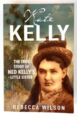 Kate Kelly: The True Story of Ned Kelly&#39;s Little Sister by Rebecca Wilson