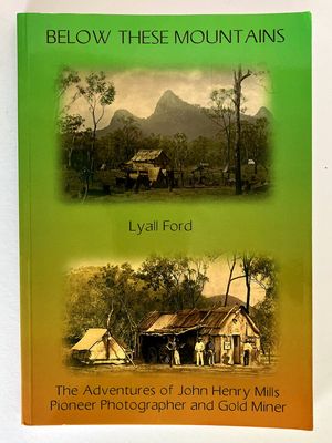 Below These Mountains: The Adventures of John Henry Mills - Pioneer Photographer and Gold Miner by Lyall Ford