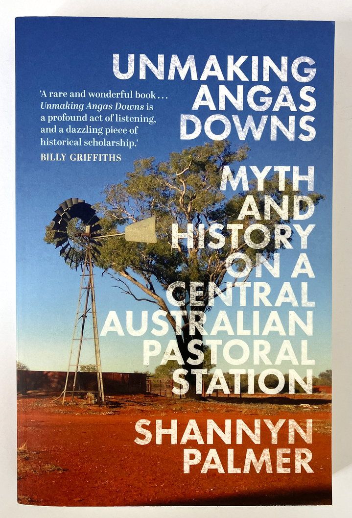 Unmaking Angas Downs: Myth and History on a Central Australian Pastoral Station by Shannyn Palmer