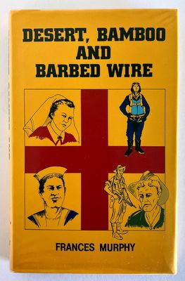 Desert, Bamboo and Barbed Wire: The 1939-45 Story of a Special Detachment of Australian Army Nursing Sisters, Fondly Known As the &quot;Angels in Grey&quot; and Their Fate in War and Captivity by Frances Murphy