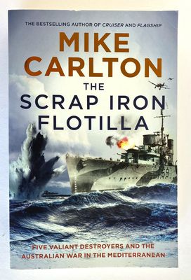 The Scrap Iron Flotilla: Five Valiant Destroyers and the Australian War in the Mediterranean by Mike Carlton