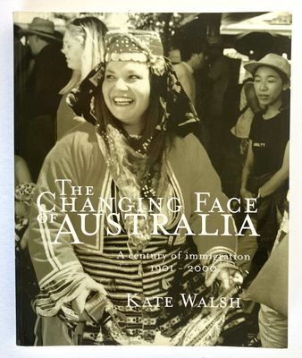 The Changing Face of Australia: A Century of Immigration 1901-2000 by Kate Walsh